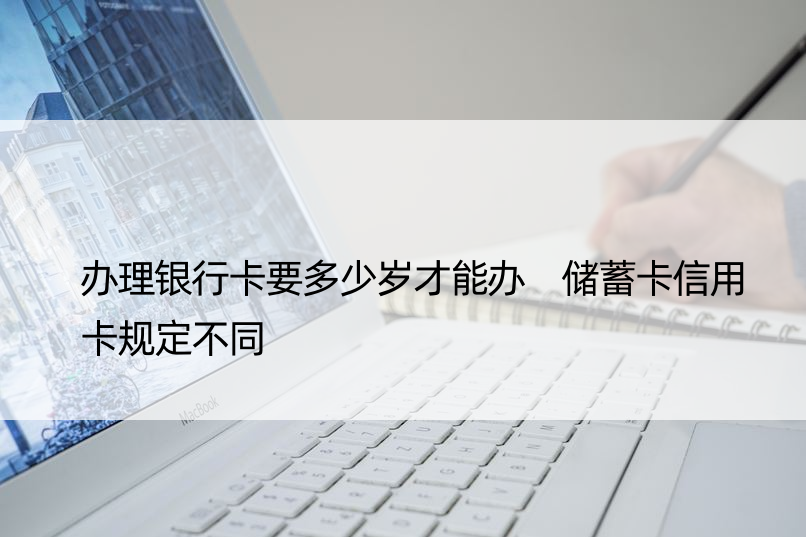 办理银行卡要多少岁才能办 储蓄卡信用卡规定不同