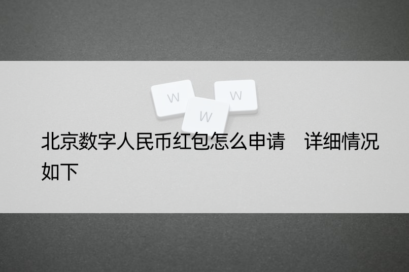 北京数字人民币红包怎么申请 详细情况如下