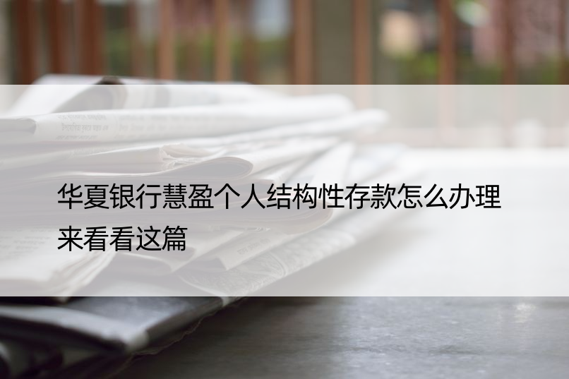 华夏银行慧盈个人结构性存款怎么办理 来看看这篇