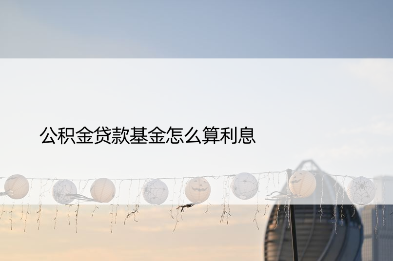 公积金贷款基金怎么算利息