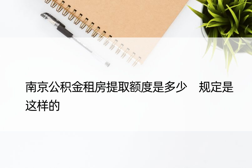 南京公积金租房提取额度是多少 规定是这样的