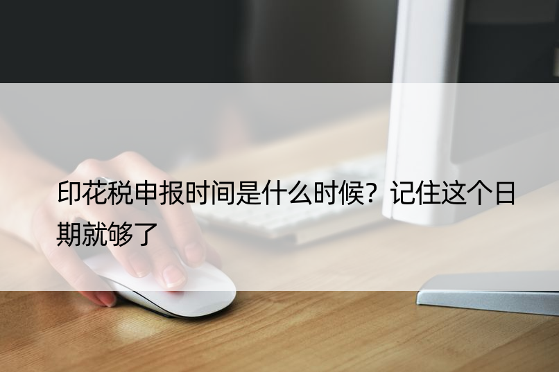 印花税申报时间是什么时候？记住这个日期就够了