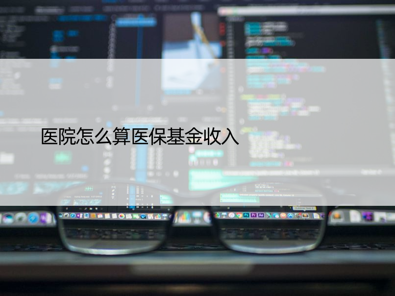 医院怎么算医保基金收入