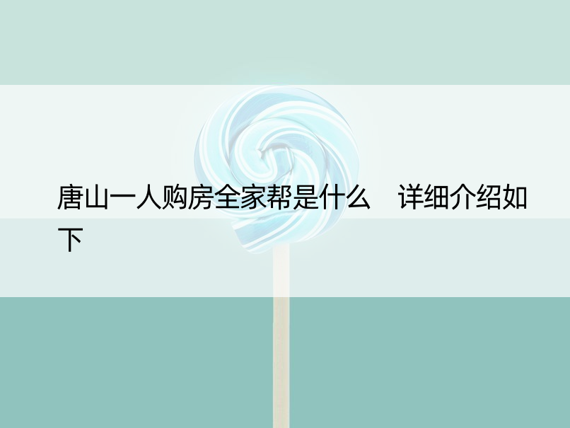 唐山一人购房全家帮是什么 详细介绍如下