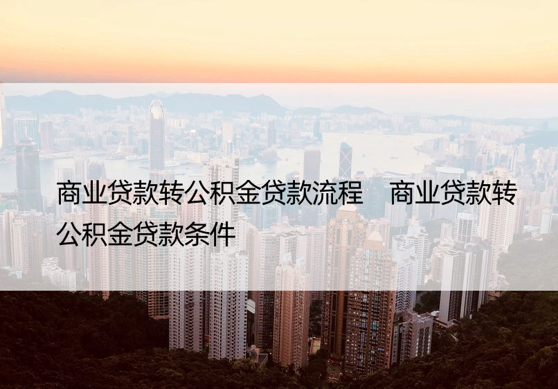 商业贷款转公积金贷款流程 商业贷款转公积金贷款条件