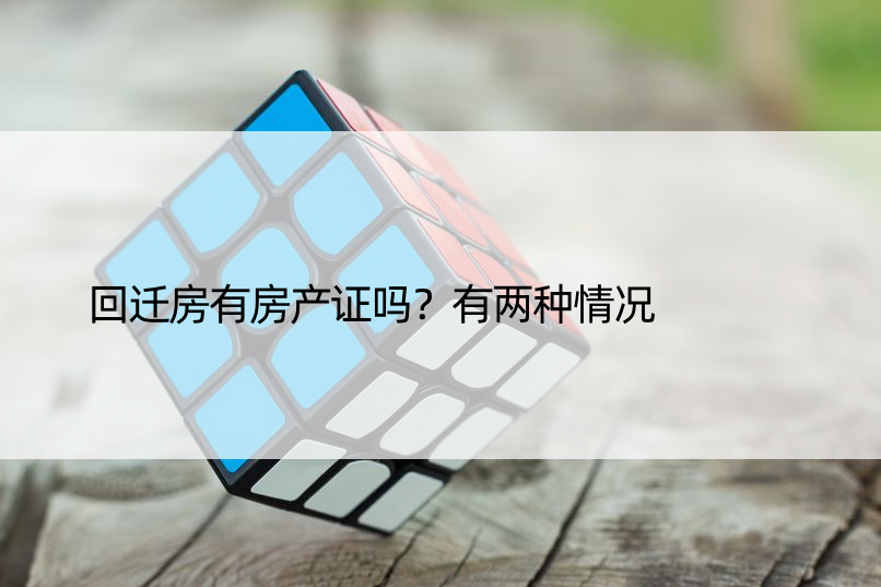 回迁房有房产证吗？有两种情况