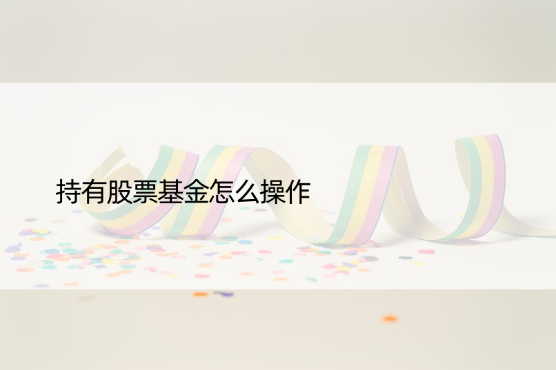 持有股票基金怎么操作