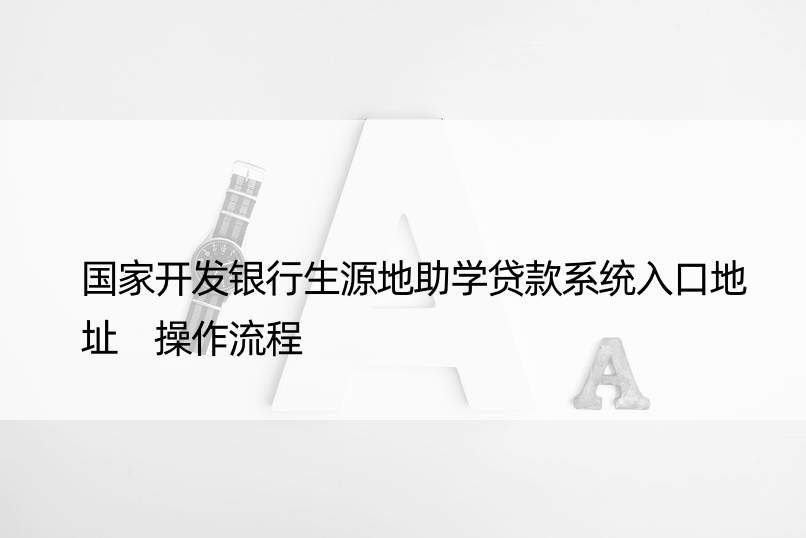 开发银行生源地助学贷款系统入口地址 操作流程