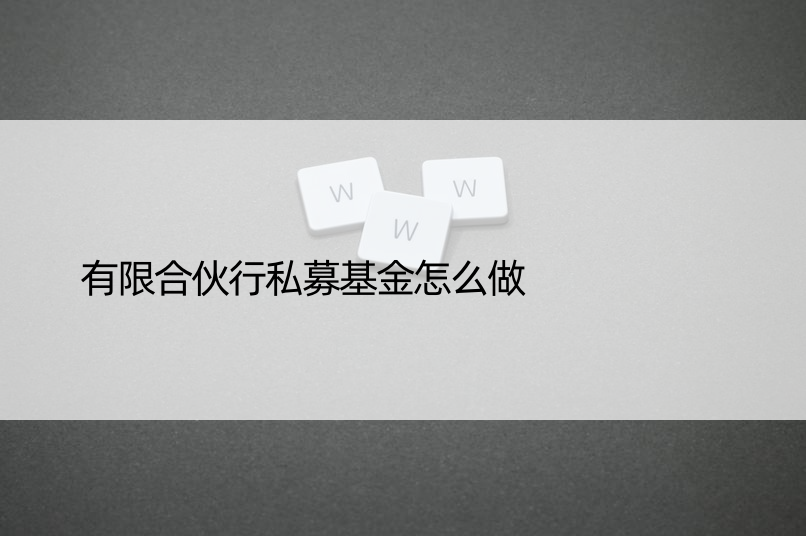 有限合伙行私募基金怎么做