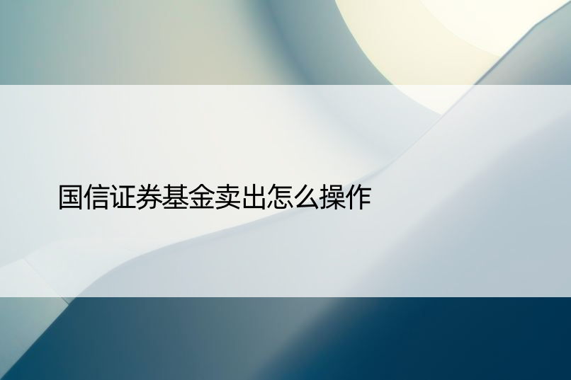 国信证券基金卖出怎么操作