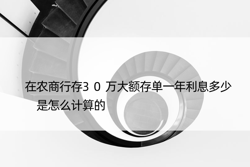 在农商行存30万大额存单一年利息多少 是怎么计算的