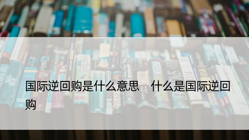 国际逆回购是什么意思 什么是国际逆回购