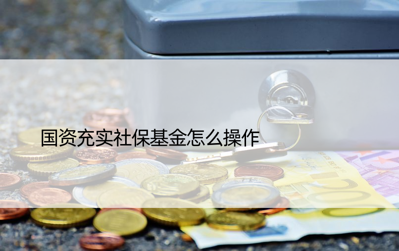 国资充实社保基金怎么操作