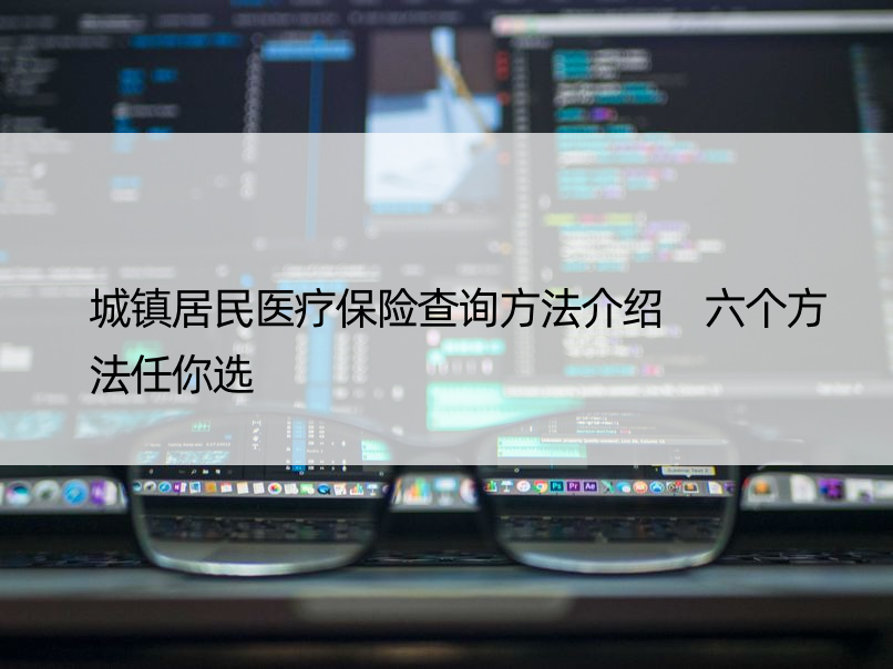 城镇居民医疗保险查询方法介绍 六个方法任你选