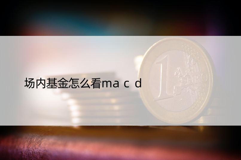 场内基金怎么看macd