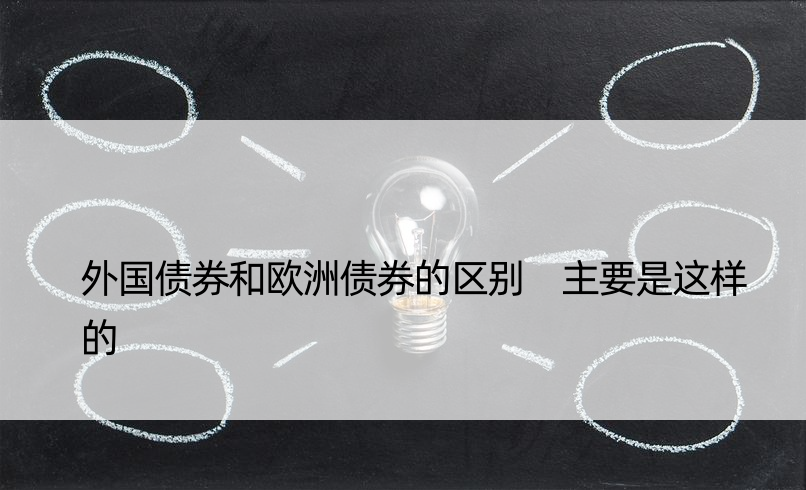 外国债券和欧洲债券的区别 主要是这样的