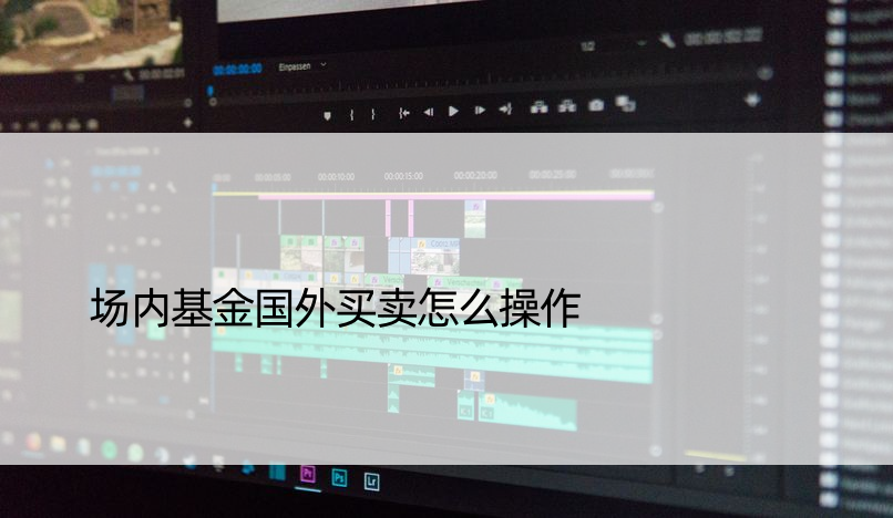 场内基金国外买卖怎么操作
