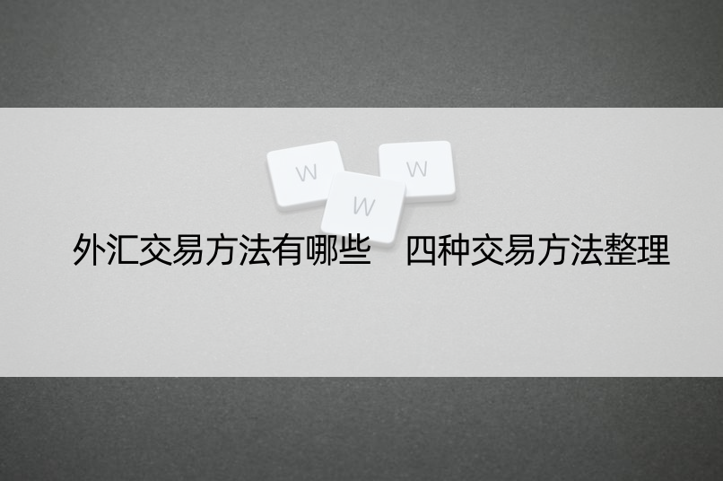 外汇交易方法有哪些 四种交易方法整理