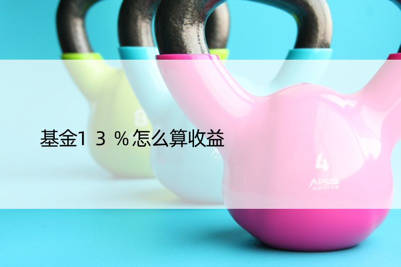 基金13%怎么算收益