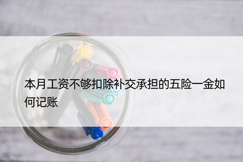 本月工资不够扣除补交承担的五险一金如何记账