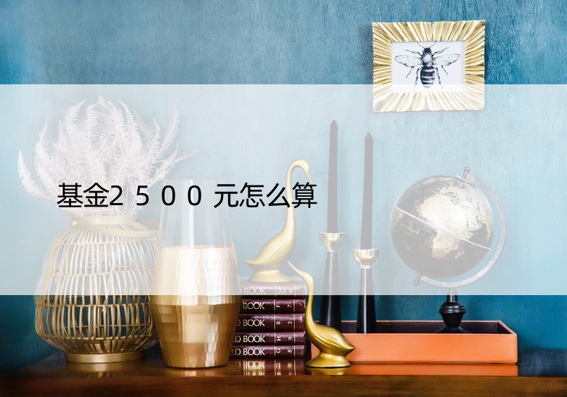 基金2500元怎么算