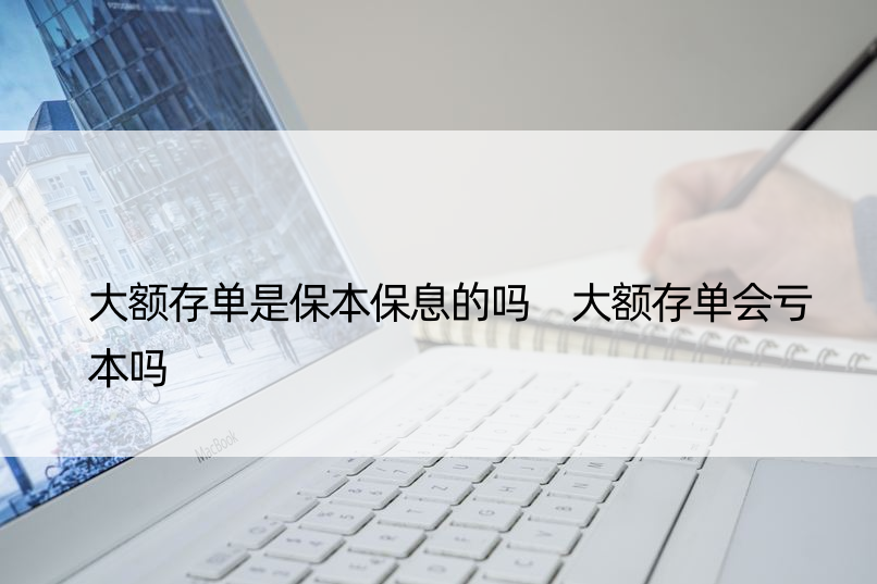 大额存单是保本保息的吗 大额存单会亏本吗