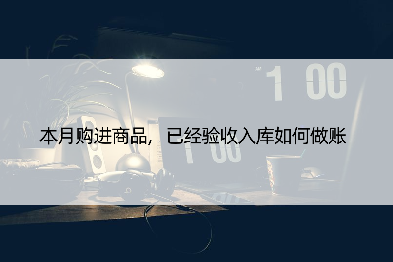 本月购进商品,已经验收入库如何做账