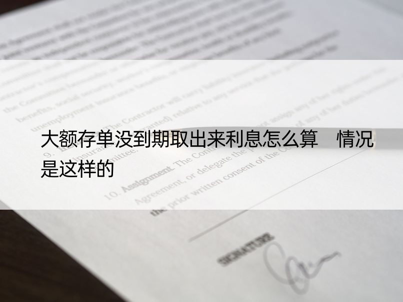 大额存单没到期取出来利息怎么算 情况是这样的