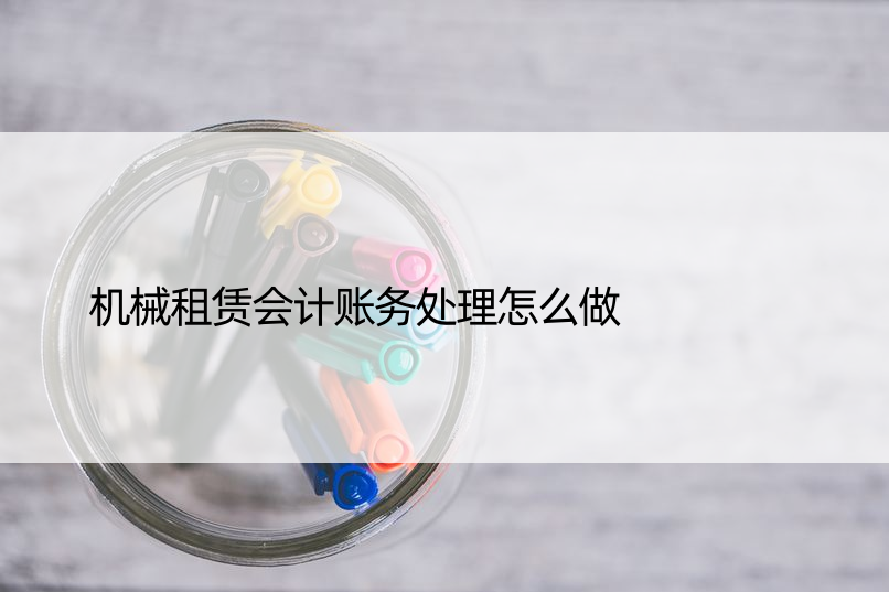 机械租赁会计账务处理怎么做