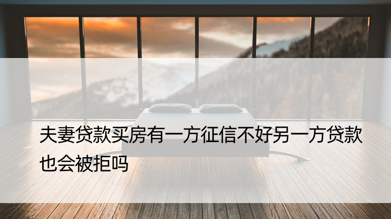 夫妻贷款买房有一方征信不好另一方贷款也会被拒吗