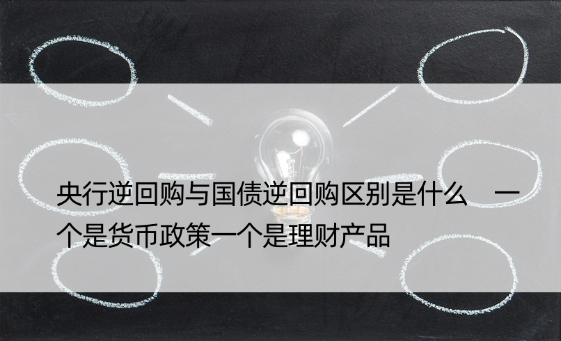 央行逆回购与国债逆回购区别是什么 一个是货币政策一个是理财产品