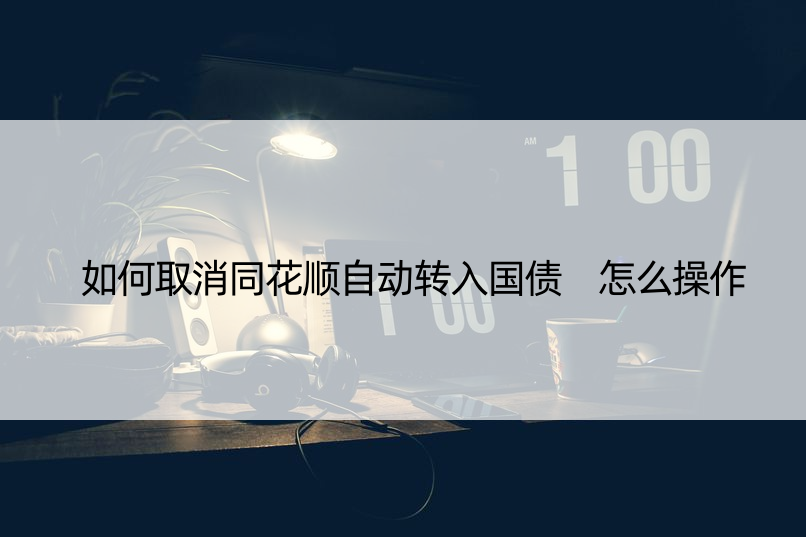 如何取消同花顺自动转入国债 怎么操作