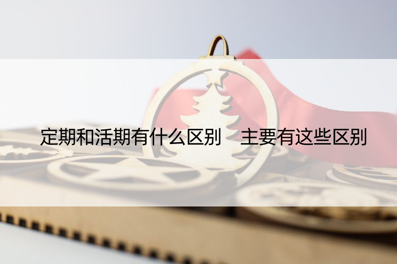 定期和活期有什么区别 主要有这些区别