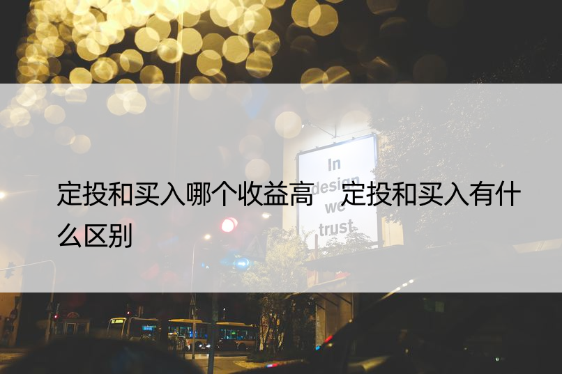 定投和买入哪个收益高 定投和买入有什么区别