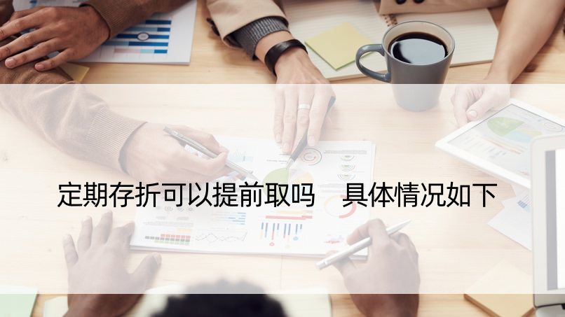 定期存折可以提前取吗 具体情况如下