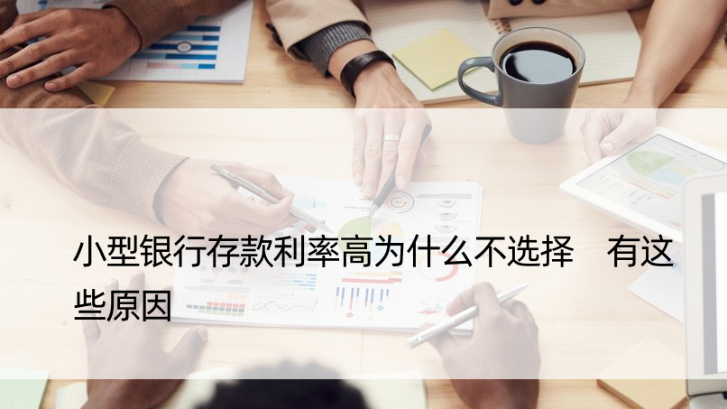 小型银行存款利率高为什么不选择 有这些原因