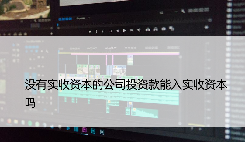 没有实收资本的公司投资款能入实收资本吗