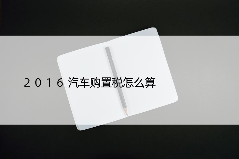 2016汽车购置税怎么算