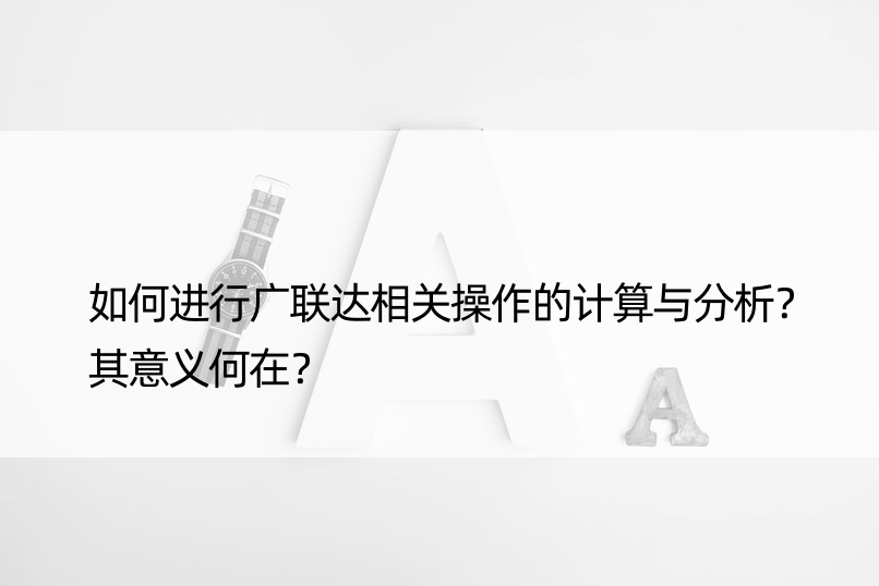 如何进行广联达相关操作的计算与分析？其意义何在？