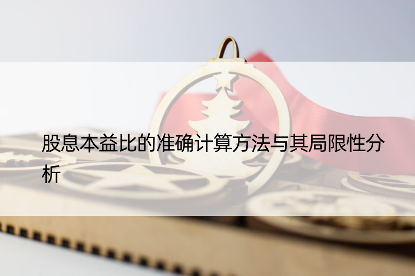 股息本益比的准确计算方法与其局限性分析