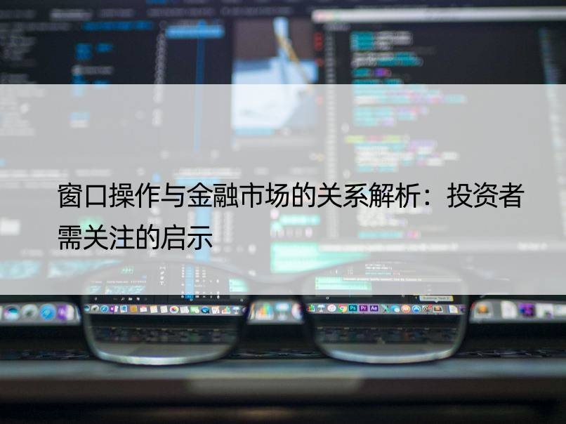 窗口操作与金融市场的关系解析：投资者需关注的启示