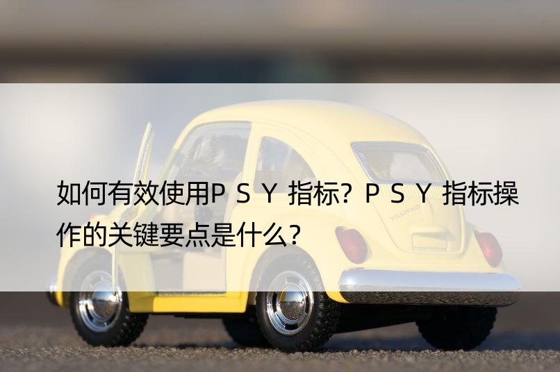 如何有效使用PSY指标？PSY指标操作的关键要点是什么？