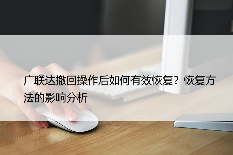 广联达撤回操作后如何有效恢复？恢复方法的影响分析