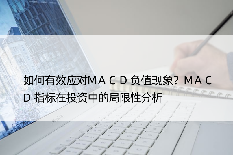 如何有效应对MACD负值现象？MACD指标在投资中的局限性分析