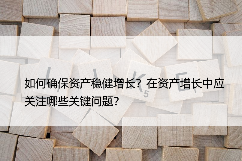 如何确保资产稳健增长？在资产增长中应关注哪些关键问题？