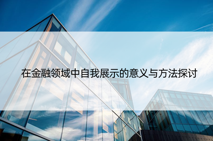 在金融领域中自我展示的意义与方法探讨