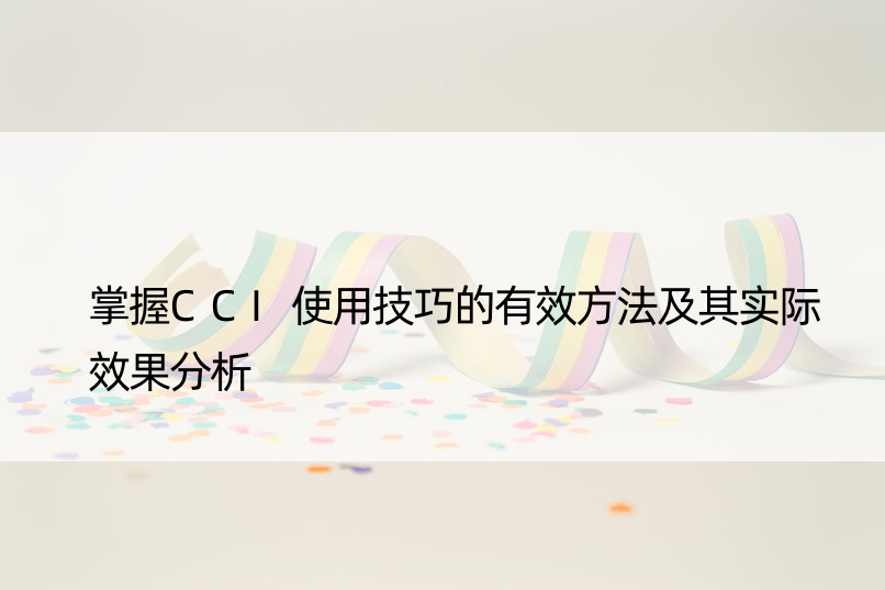 掌握CCI使用技巧的有效方法及其实际效果分析