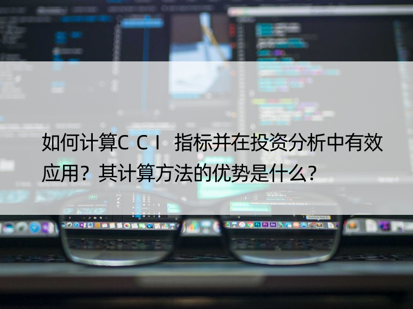 如何计算CCI指标并在投资分析中有效应用？其计算方法的优势是什么？