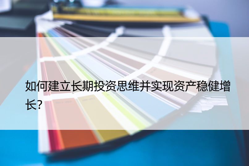 如何建立长期投资思维并实现资产稳健增长？