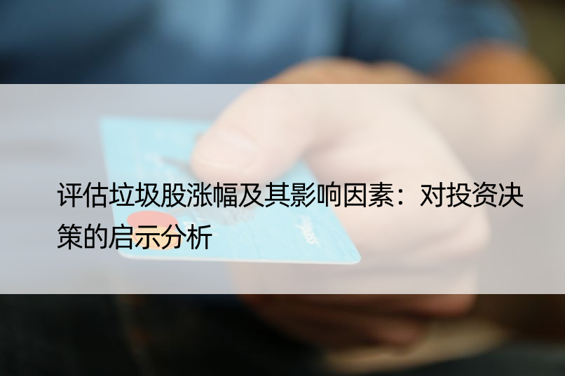 评估垃圾股涨幅及其影响因素：对投资决策的启示分析